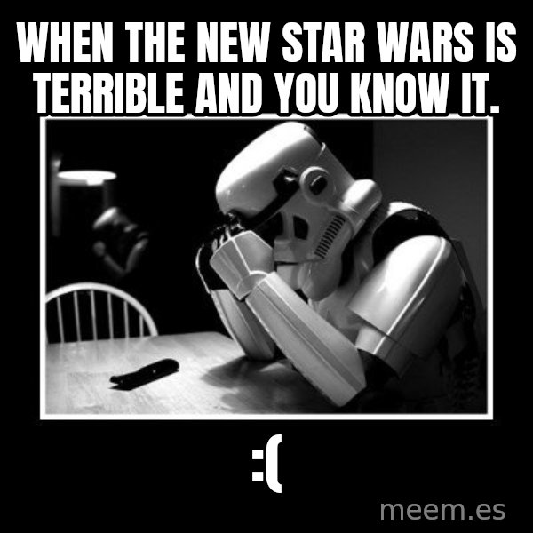 Sad Trooper meme: wHEN THE NEW STAR WARS IS TERRIBLE AND YOU KNOW IT. / :(