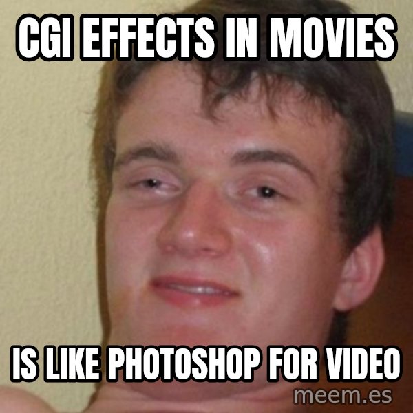 really high guy meme: CGI effects in movies / is like photoshop for video