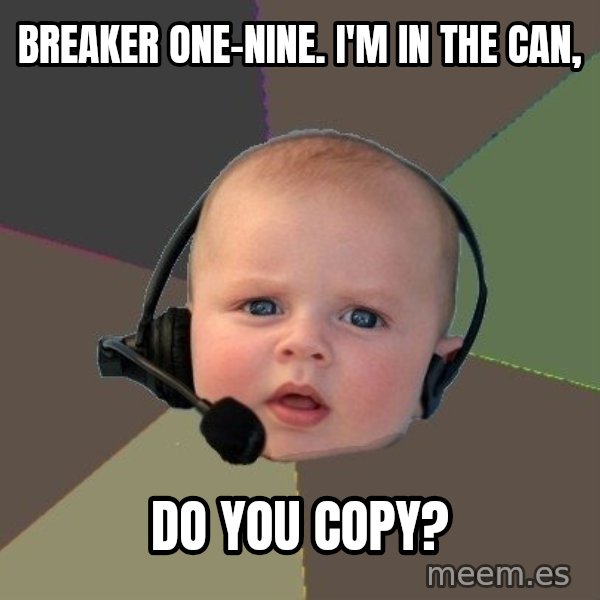 FPS N00b meme: breaker one-nine. i'm in the can, / do you copy?