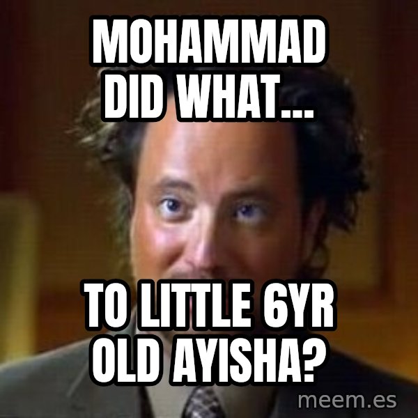 Ancient Aliens meme: mohammad did what... / to little 6yr old ayisha?