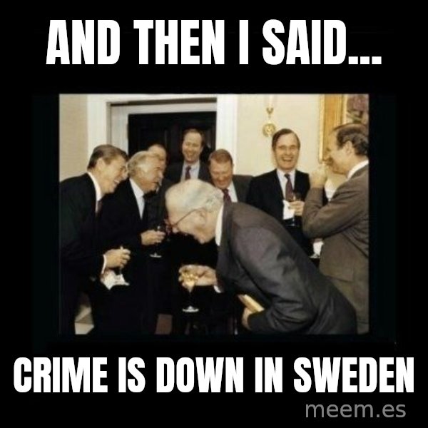 Rich Men Laughing meme: And then i said... / Crime is down in sweden