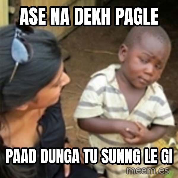 Skeptical african kid  meme: Ase Na Dekh PAGLE / Paad DUNGA TU SUNNG LE GI