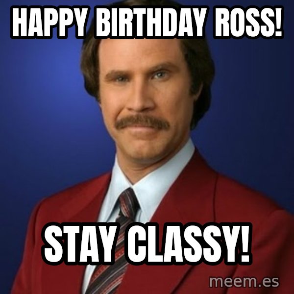 Anchorman Birthday meme: Happy BIrthday Ross! / Stay Classy!