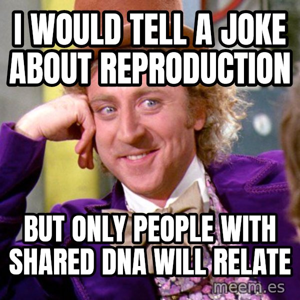 Willy Wonka meme: I would tell a joke about reproduction / But only people with shared dna will relate