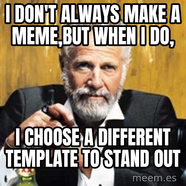 The Most Interesting Man In The World meme: i don't always make a meme,but when i do, / i choose a different template to stand out