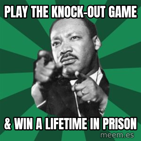 Martin Luther King jr.  meme: play the knock-out game / & win a lifetime in prison