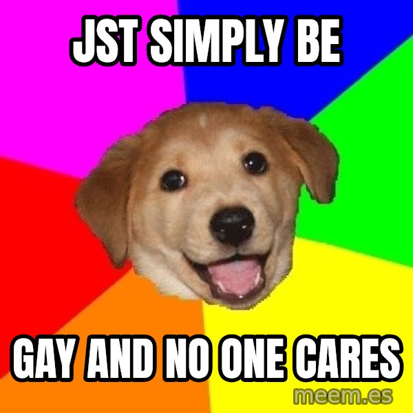Advice Dog meme: jst simply be / gay and no one cares