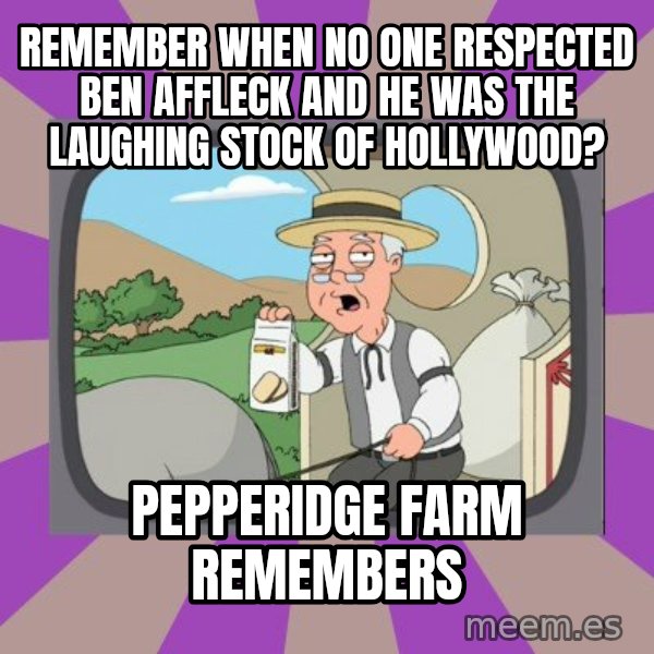 Pepperidge Farm Remembers FG meme: Remember when no one respected Ben Affleck and he was the laughing stock of Hollywood? / pepperidge farm remembers