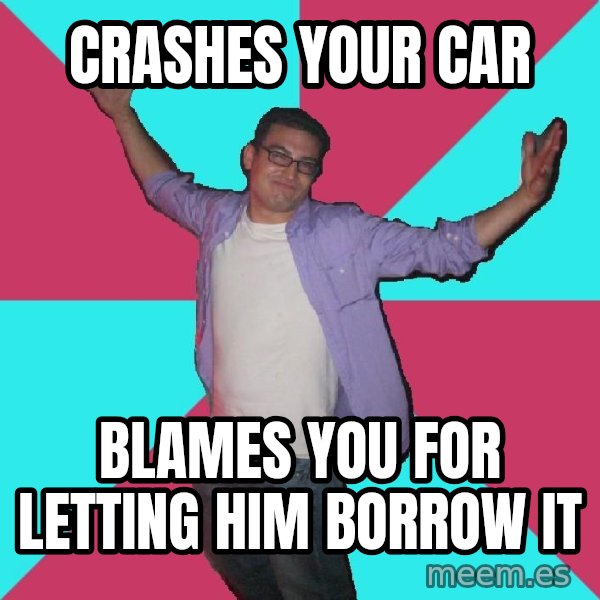 Douchebag Roommate meme: crashes your car / blames you for letting him borrow it