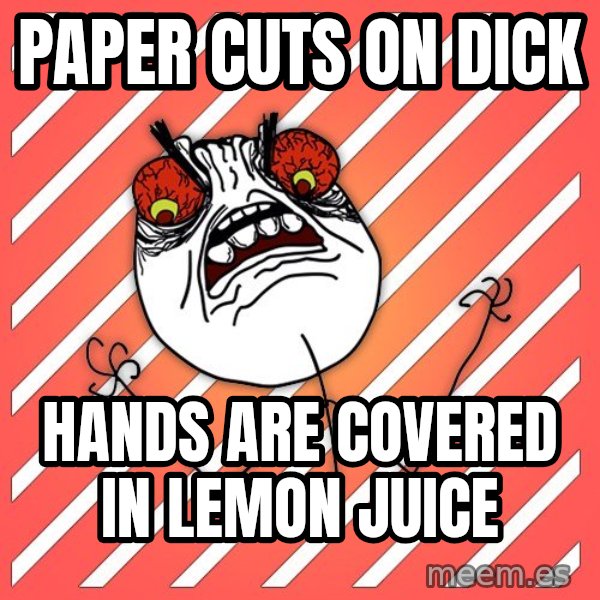 iHate meme: paper cuts on dick / hands are covered in lemon juice
