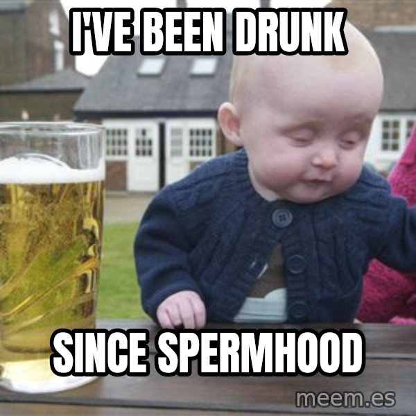 drunk baby 1 meme: I've been drunk / since spermhood