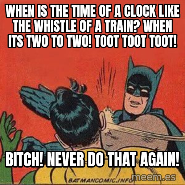 batman slap robin meme: When is the time of a clock like the Whistle of a Train?  When its two to two!  Toot toot toot! / Bitch!  Never do that again!
