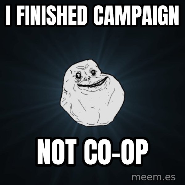 Forever Alone meme: i finished campaign / not co-op