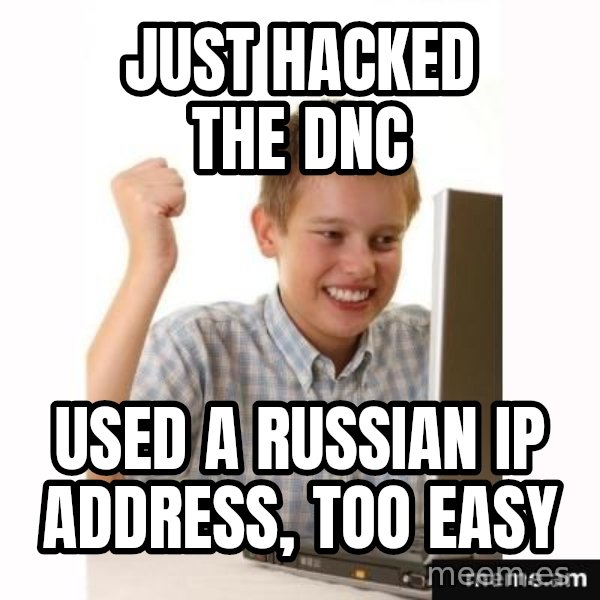 First Day on the internet kid meme: Just hacked the DNC / USed a russian IP address, too easy