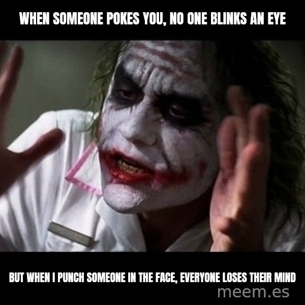 joker mind loss meme: When someone pokes you, no one blinks an eye / But when i punch someone in the face, everyone loses their mind