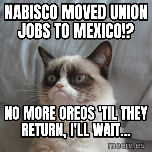 Grumpy cat good meme: Nabisco moved union jobs to mexico!? / No more oreos 'til they return, I'll wait...