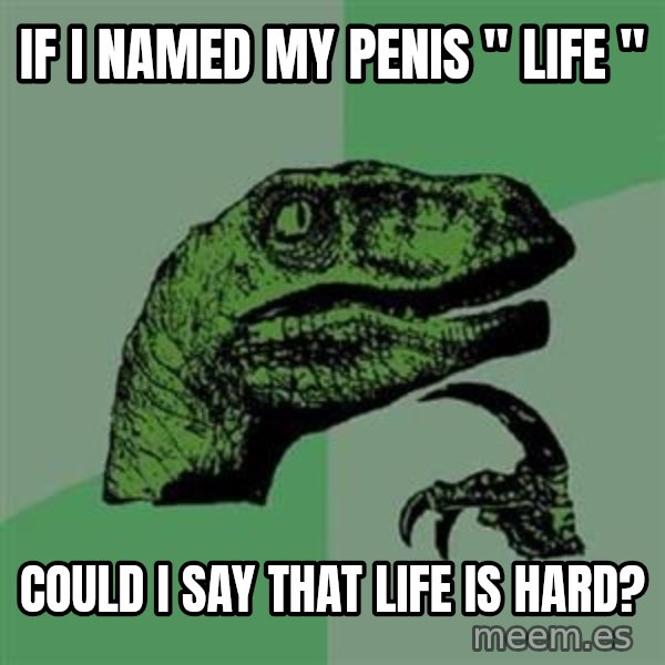 Philosoraptor meme: If i named my penis " life " / Could i say that life is hard?