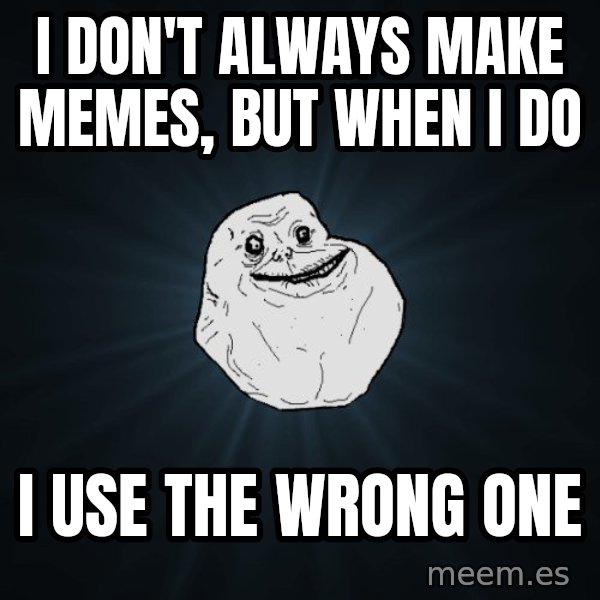 Forever Alone meme: i don't always make memes, but when i do / i use the wrong one