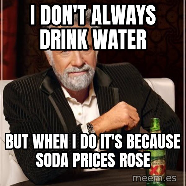 The Most Interesting Man In The World meme: I don't always drink water / but when i do it's because soda prices rose