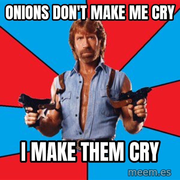 Chuck Norris  meme: onions don't make me cry / i make them cry