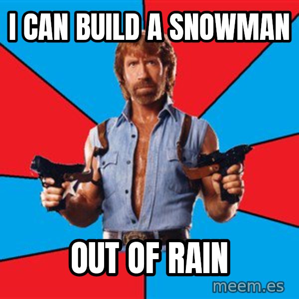 Chuck Norris  meme: i can build a snowman / out of rain