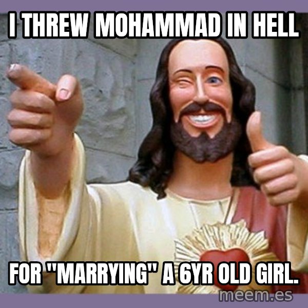 buddy jesus meme: i threw mohammad in hell / for "marrying" a 6yr old girl.