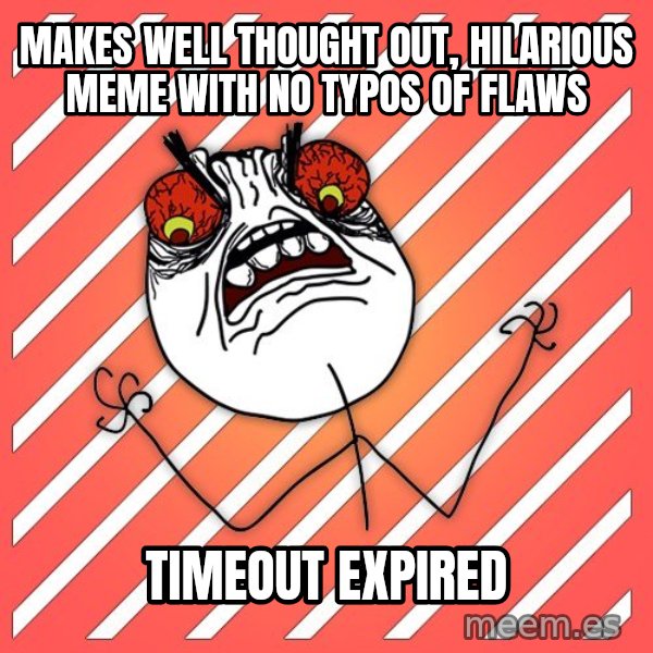 iHate meme: makes well thought out, hilarious meme with no typos of flaws / timeout expired