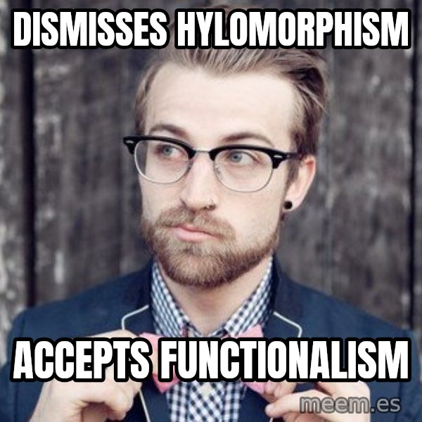 Scumbag Analytic Philosopher meme: dismisses hylomorphism / accepts functionalism