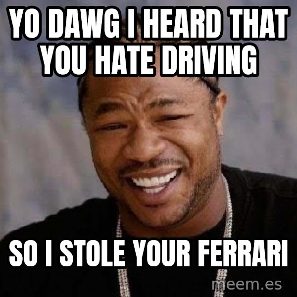 Yo Dawg meme: Yo dAwG i heard that you hate driving / So i stole your Ferrari