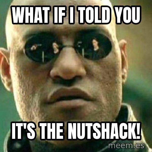 What If I Told You meme: What if I told you / It's the Nutshack!