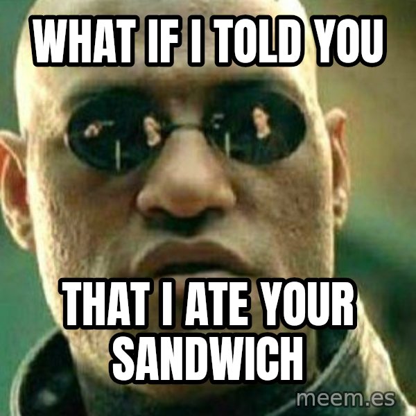 What If I Told You meme: What if i told you / That I ate your Sandwich