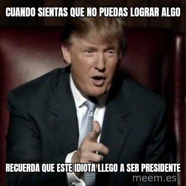 Donald Trump meme: CUANDO SIENTAS QUE NO PUEDAS LOGRAR ALGO / RECUERDA QUE ESTE IDIOTA LLEGO A SER PRESIDENTE
