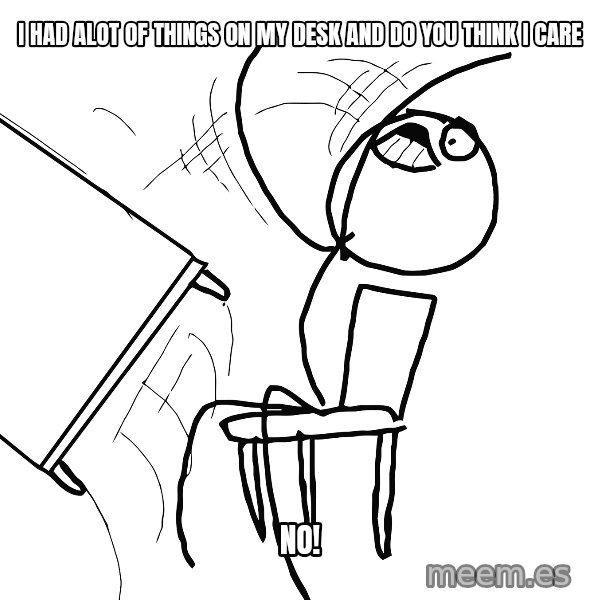 Desk Flip Rage Guy meme: i had alot of things on my desk and do you think i care / no!