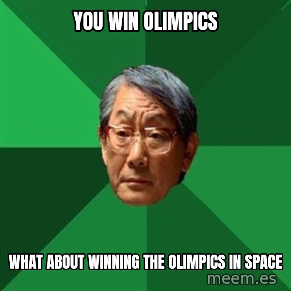 High Expectations Asian Father meme: you win olimpics / what about winning the olimpics in space