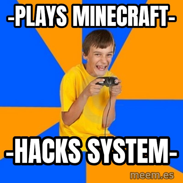 Annoying Gamer Kid meme: -plays minecraft- / -hacks system-