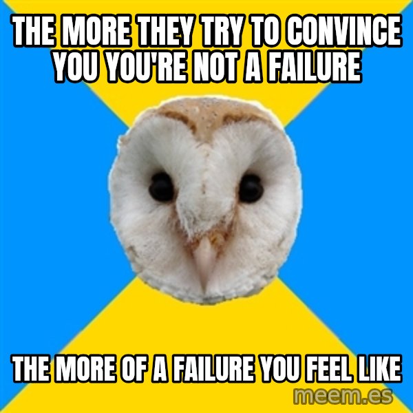 Bipolar Owl meme: The More They TRY To Convince You You're Not A failure / THE MORE Of A Failure YOU Feel like