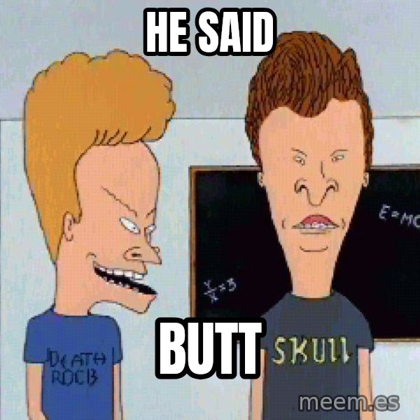 Beavis and butthead meme: he said / BUTT
