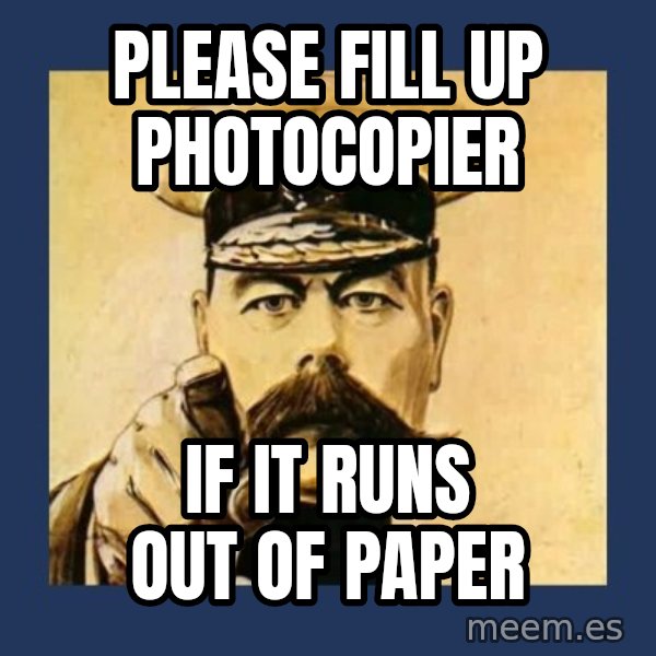 your country needs you meme: Please fill up photocopier / if it runs out of paper