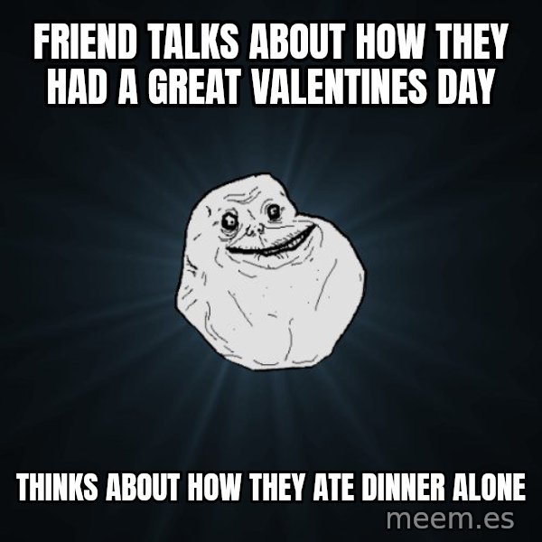 Forever Alone meme: friend talks about how they had a great valentines day / thinks about how they ate dinner alone