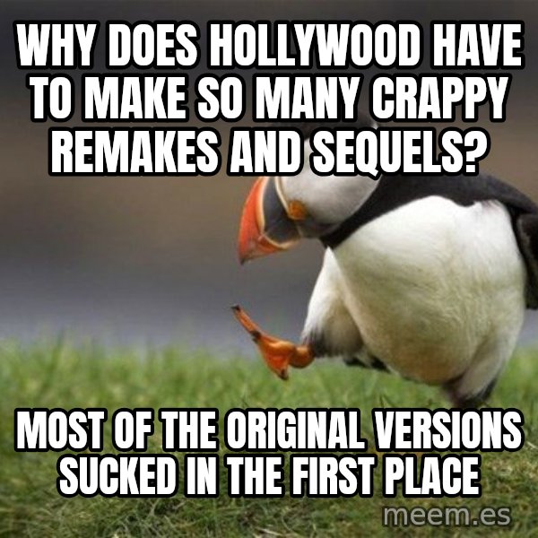 Unpopular Opinion Puffin meme: Why does hollywood have to make so many crappy remakes and sequels? / most of the original versions sucked in the first place