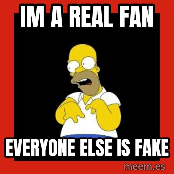 Homer retard meme: Im a real fan / Everyone else is fake