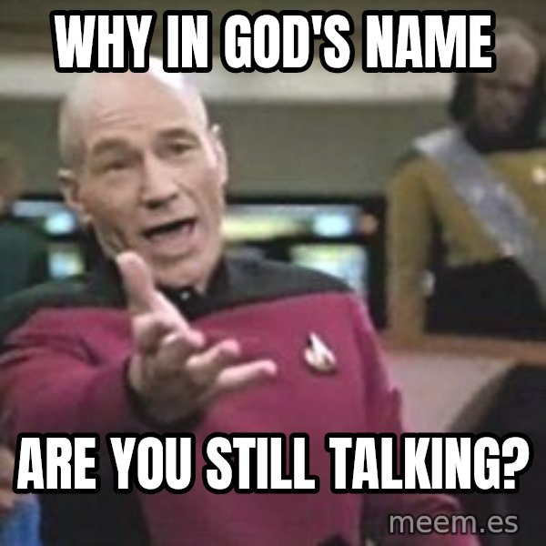 Captain Picard meme: Why in God's name / Are you still talking?