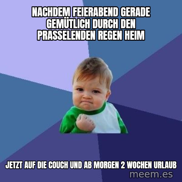 Success Kid meme: nachdem feierabend gerade gemütlich durch den prasselenden regen heim / jetzt auf die couch und ab morgen 2 wochen urlaub