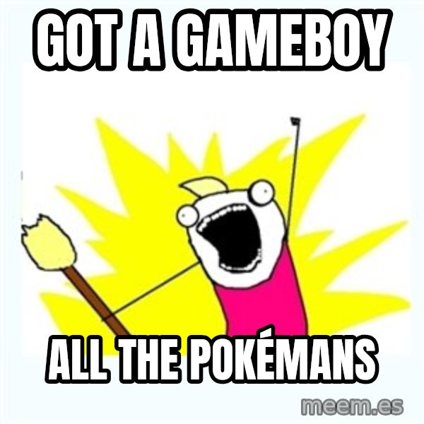 All the things meme: Got a gameboy / all the pokémans