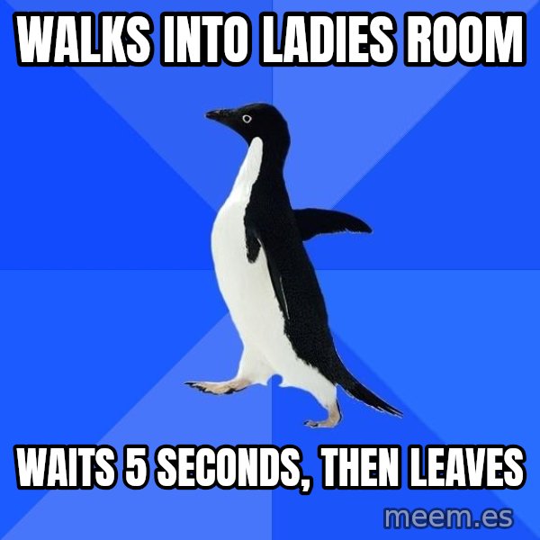 Socially Awkward Penguin meme: Walks into ladies room / waits 5 seconds, then leaves