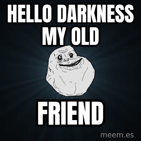 Forever Alone meme: hello darkness my old / friend