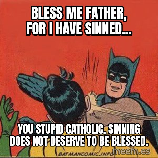 batman slap robin meme: bless me father, for i have sinned... / you stupid catholic.  Sinning does not deserve to be blessed.
