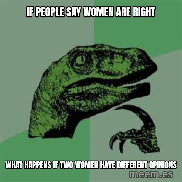 Philosoraptor meme: If people say women are right / What happens if two women have different opinions