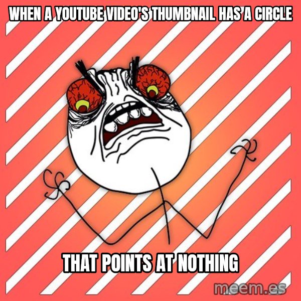 iHate meme: when a youtube video's thumbnail has a circle / that points at nothing