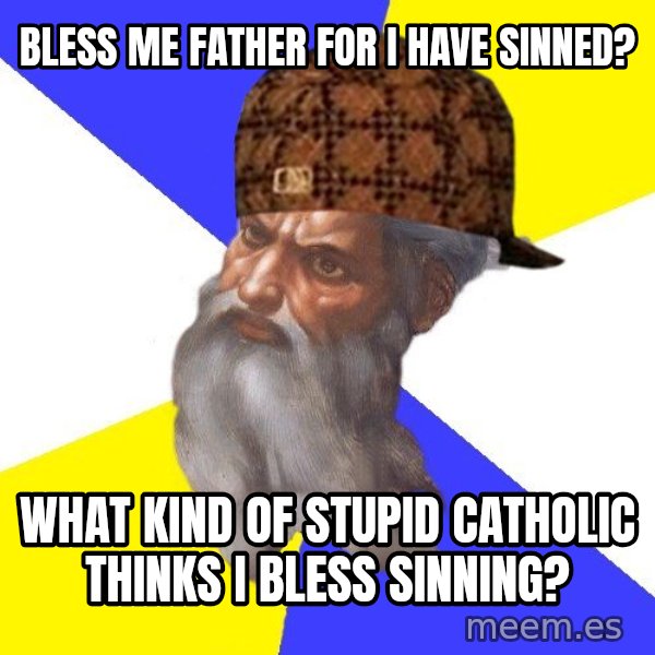 Scumbag God meme: bless me father for i have sinned? / what kind of stupid catholic thinks I bless sinning?